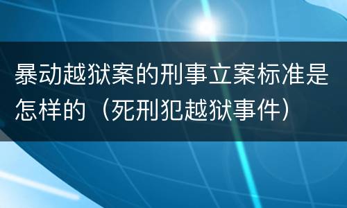 暴动越狱案的刑事立案标准是怎样的（死刑犯越狱事件）