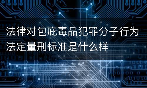 法律对包庇毒品犯罪分子行为法定量刑标准是什么样