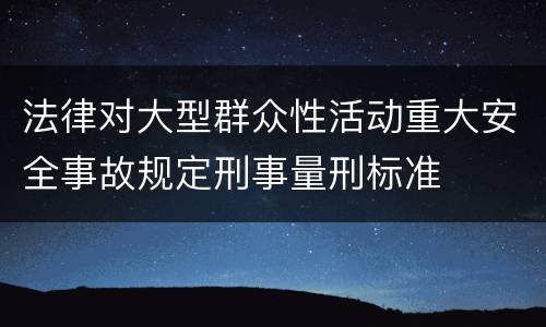 法律对大型群众性活动重大安全事故规定刑事量刑标准
