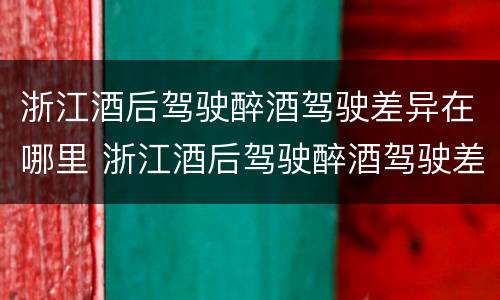 浙江酒后驾驶醉酒驾驶差异在哪里 浙江酒后驾驶醉酒驾驶差异在哪里查