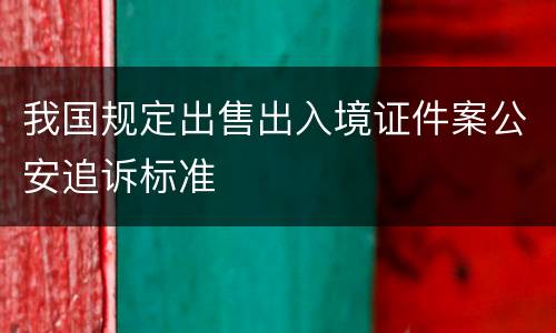 我国规定出售出入境证件案公安追诉标准