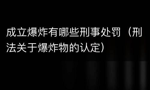 成立爆炸有哪些刑事处罚（刑法关于爆炸物的认定）