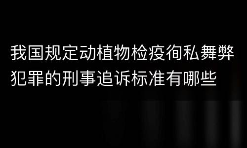 我国规定动植物检疫徇私舞弊犯罪的刑事追诉标准有哪些