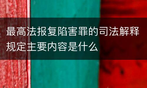 最高法报复陷害罪的司法解释规定主要内容是什么
