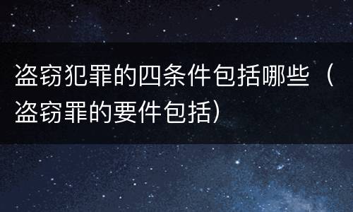 盗窃犯罪的四条件包括哪些（盗窃罪的要件包括）