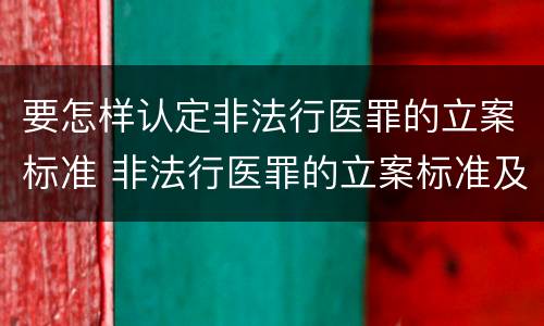 要怎样认定非法行医罪的立案标准 非法行医罪的立案标准及处罚额度