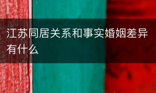 江苏同居关系和事实婚姻差异有什么
