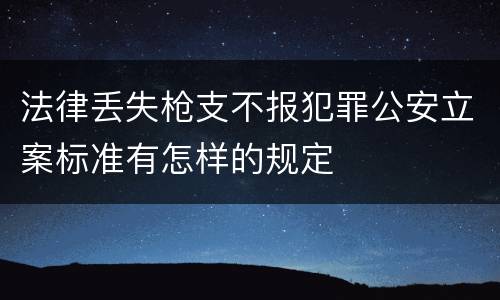 法律丢失枪支不报犯罪公安立案标准有怎样的规定
