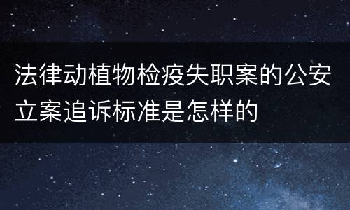 法律动植物检疫失职案的公安立案追诉标准是怎样的