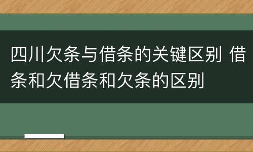 四川欠条与借条的关键区别 借条和欠借条和欠条的区别