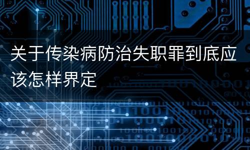 关于传染病防治失职罪到底应该怎样界定