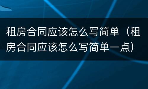 租房合同应该怎么写简单（租房合同应该怎么写简单一点）