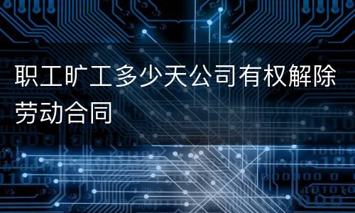 职工旷工多少天公司有权解除劳动合同
