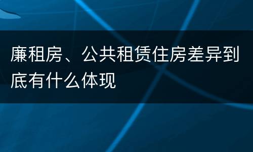 廉租房、公共租赁住房差异到底有什么体现