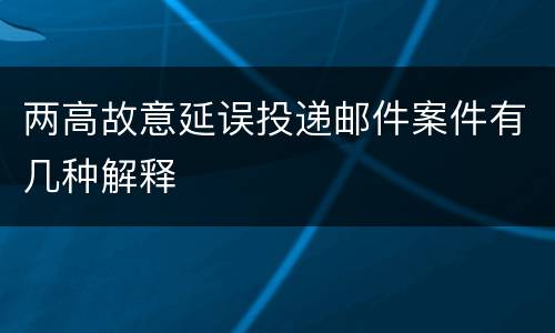 两高故意延误投递邮件案件有几种解释