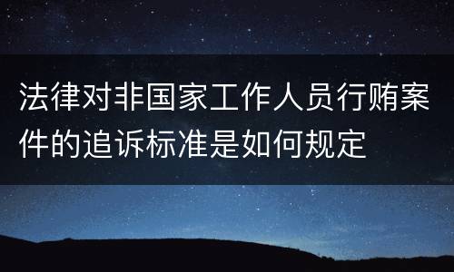 法律对非国家工作人员行贿案件的追诉标准是如何规定