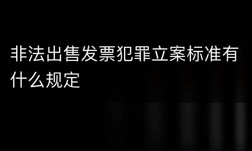 非法出售发票犯罪立案标准有什么规定