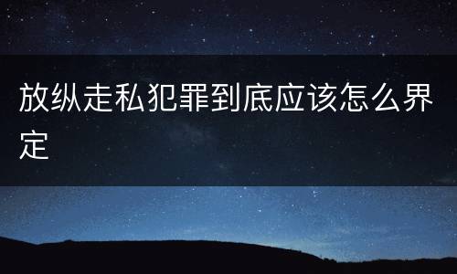 放纵走私犯罪到底应该怎么界定