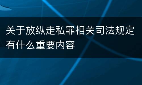 关于放纵走私罪相关司法规定有什么重要内容
