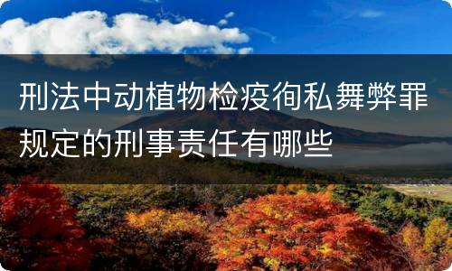 刑法中动植物检疫徇私舞弊罪规定的刑事责任有哪些
