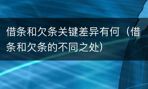 借条和欠条关键差异有何（借条和欠条的不同之处）
