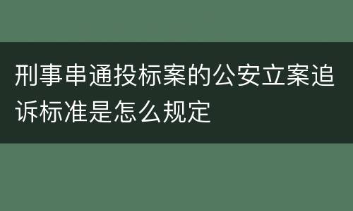 刑事串通投标案的公安立案追诉标准是怎么规定