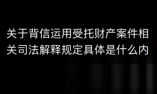关于背信运用受托财产案件相关司法解释规定具体是什么内容