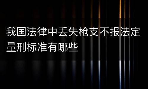 我国法律中丢失枪支不报法定量刑标准有哪些