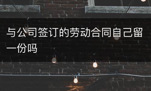 与公司签订的劳动合同自己留一份吗