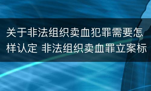 关于非法组织卖血犯罪需要怎样认定 非法组织卖血罪立案标准