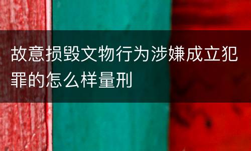 故意损毁文物行为涉嫌成立犯罪的怎么样量刑