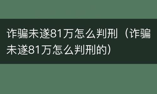 诈骗未遂81万怎么判刑（诈骗未遂81万怎么判刑的）