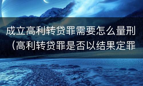 成立高利转贷罪需要怎么量刑（高利转贷罪是否以结果定罪）