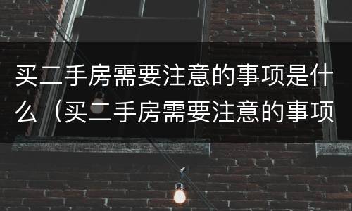 买二手房需要注意的事项是什么（买二手房需要注意的事项是什么意思）