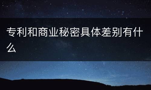 专利和商业秘密具体差别有什么