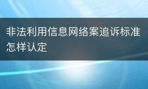 非法利用信息网络案追诉标准怎样认定