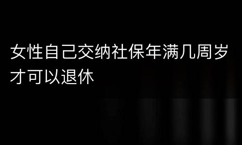 女性自己交纳社保年满几周岁才可以退休
