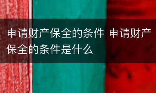 申请财产保全的条件 申请财产保全的条件是什么