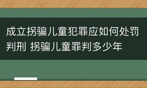 成立拐骗儿童犯罪应如何处罚判刑 拐骗儿童罪判多少年