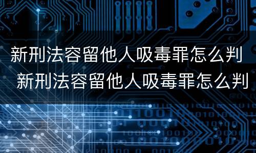 新刑法容留他人吸毒罪怎么判 新刑法容留他人吸毒罪怎么判定