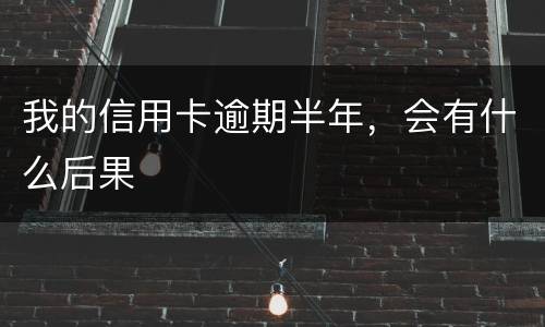 我的信用卡逾期半年，会有什么后果