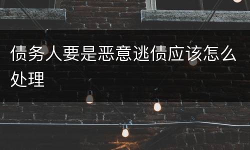 债务人要是恶意逃债应该怎么处理