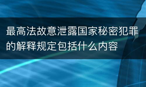 最高法故意泄露国家秘密犯罪的解释规定包括什么内容
