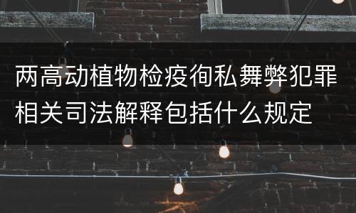 两高动植物检疫徇私舞弊犯罪相关司法解释包括什么规定