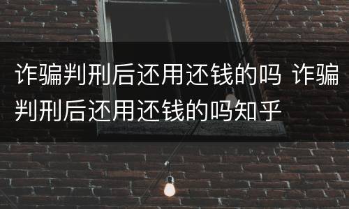 诈骗判刑后还用还钱的吗 诈骗判刑后还用还钱的吗知乎
