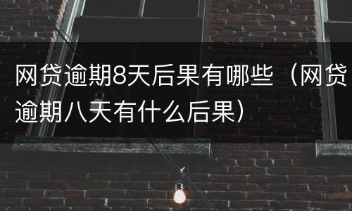 网贷逾期8天后果有哪些（网贷逾期八天有什么后果）