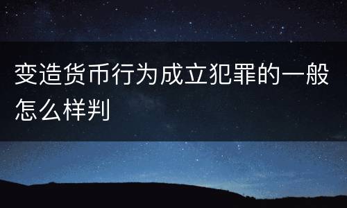 变造货币行为成立犯罪的一般怎么样判
