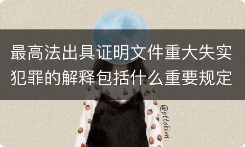 最高法出具证明文件重大失实犯罪的解释包括什么重要规定