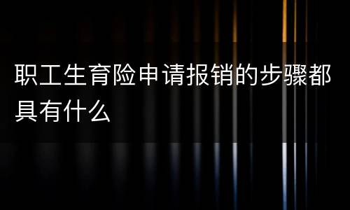 职工生育险申请报销的步骤都具有什么