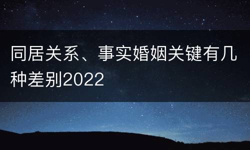 同居关系、事实婚姻关键有几种差别2022